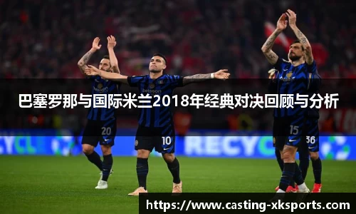 巴塞罗那与国际米兰2018年经典对决回顾与分析