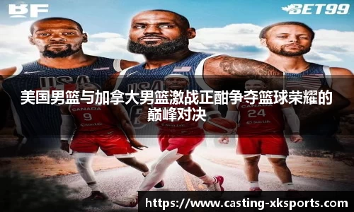 美国男篮与加拿大男篮激战正酣争夺篮球荣耀的巅峰对决