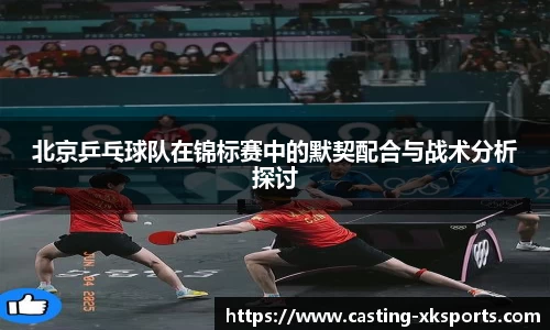 北京乒乓球队在锦标赛中的默契配合与战术分析探讨