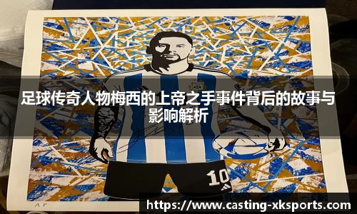 足球传奇人物梅西的上帝之手事件背后的故事与影响解析